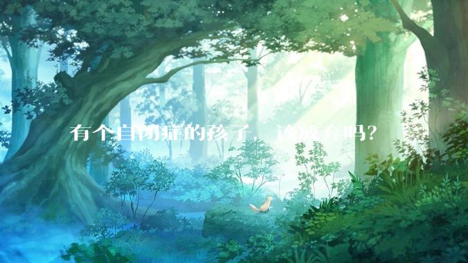 有个自闭症的孩子，该放弃吗？