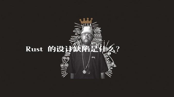 Rust 的设计缺陷是什么？