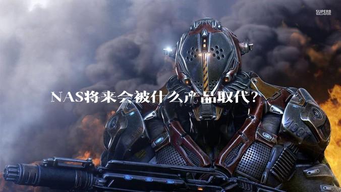 NAS将来会被什么产品取代？