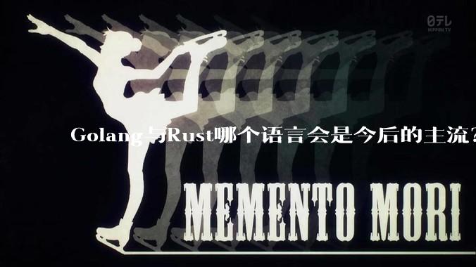 Golang与Rust哪个语言会是今后的主流？