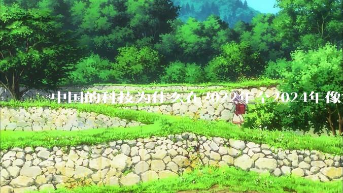 中国的科技为什么在2022年至2024年像突然大爆发一样？